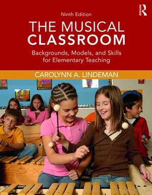 The Musical Classroom: Backgrounds, Models, and Skills for Elementary Teaching de Carolynn A. Lindeman