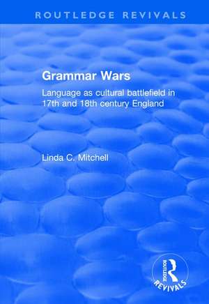 Grammar Wars: Language as Cultural Battlefield in 17th and 18th Century England de Linda Mitchell