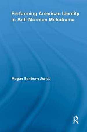 Performing American Identity in Anti-Mormon Melodrama de Megan Sanborn Jones