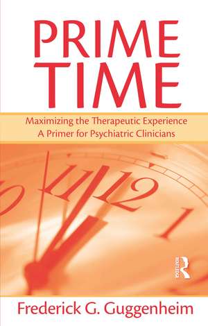 Prime Time: Maximizing the Therapeutic Experience -- A Primer for Psychiatric Clinicians de Frederick G. Guggenheim