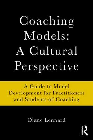 Coaching Models: A Cultural Perspective: A Guide to Model Development: for Practitioners and Students of Coaching de Diane Lennard