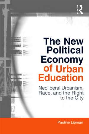 The New Political Economy of Urban Education: Neoliberalism, Race, and the Right to the City de Pauline Lipman