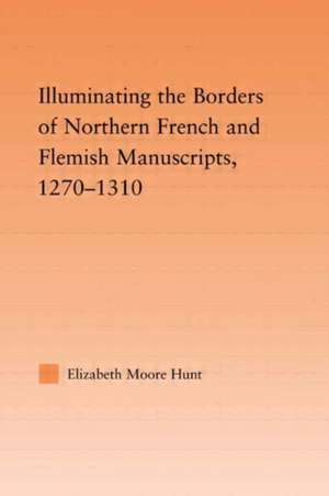 Illuminating the Border of French and Flemish Manuscripts, 1270–1310 de Lisa Moore Hunt