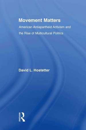 Movement Matters: American Antiapartheid Activism and the Rise of Multicultural Politics de David Hostetter