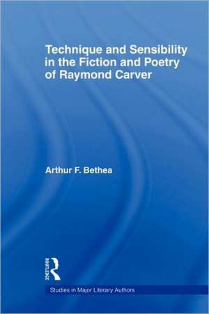 Technique and Sensibility in the Fiction and Poetry of Raymond Carver de Arthur F. Bethea