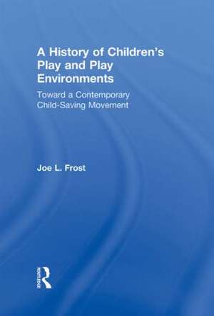 A History of Children's Play and Play Environments: Toward a Contemporary Child-Saving Movement de Joe L. Frost