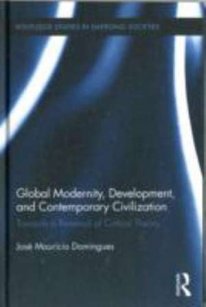 Global Modernity, Development, and Contemporary Civilization: Towards a Renewal of Critical Theory de José Maurício Domingues