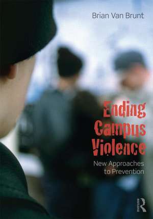 Ending Campus Violence: New Approaches to Prevention de Brian Van Brunt