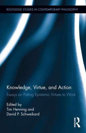 Knowledge, Virtue, and Action: Putting Epistemic Virtues to Work de Tim Henning