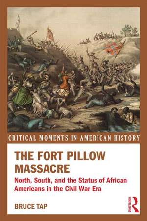 The Fort Pillow Massacre: North, South, and the Status of African Americans in the Civil War Era de Bruce Tap