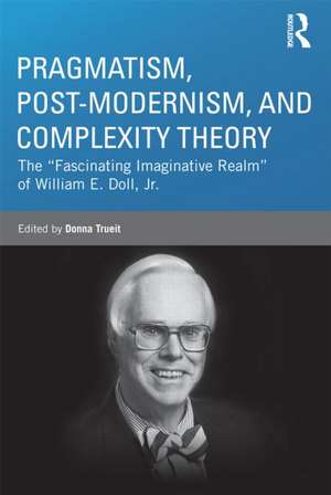 Pragmatism, Post-modernism, and Complexity Theory: The "Fascinating Imaginative Realm" of William E. Doll, Jr. de Donna Trueit