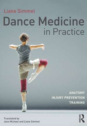 Dance Medicine in Practice: Anatomy, Injury Prevention, Training de Liane Simmel