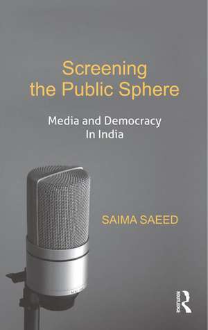 Screening the Public Sphere: Media and Democracy in India de Saima Saeed