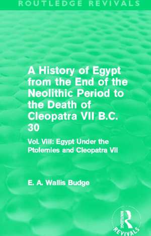 A History of Egypt from the End of the Neolithic Period to the Death of Cleopatra VII B.C. 30 (Routledge Revivals): Vol. VIII: Egypt Under the Ptolemies and Cleopatra VII de E. A. Budge