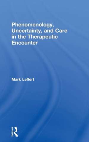 Phenomenology, Uncertainty, and Care in the Therapeutic Encounter de Mark Leffert