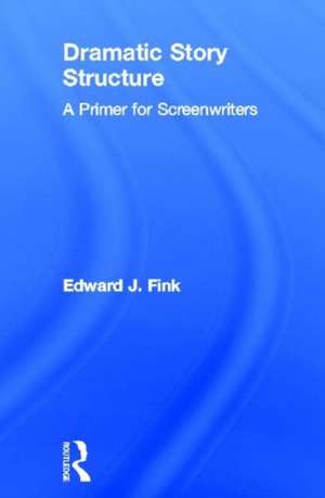 Dramatic Story Structure: A Primer for Screenwriters de Edward J. Fink