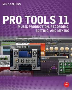 Pro Tools 11: Music Production, Recording, Editing, and Mixing de Mike Collins