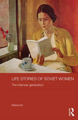 Life Stories of Soviet Women: The Interwar Generation de Melanie Ilic