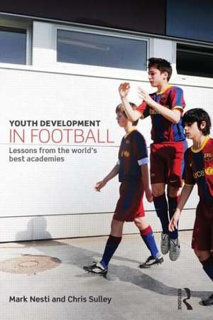 Youth Development in Football: Lessons from the world’s best academies de Mark Nesti