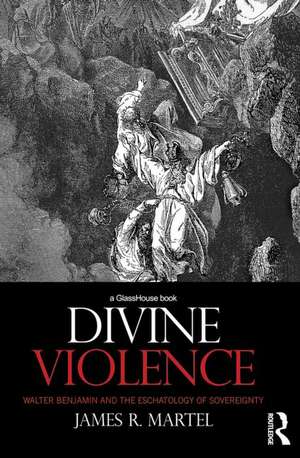 Divine Violence: Walter Benjamin and the Eschatology of Sovereignty de James Martel