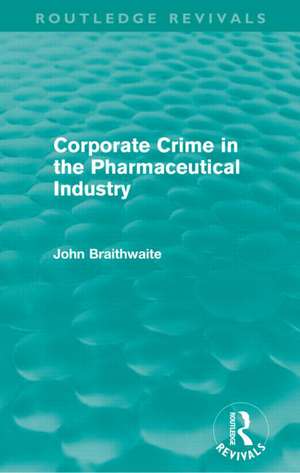 Corporate Crime in the Pharmaceutical Industry (Routledge Revivals) de John Braithwaite