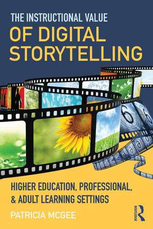 The Instructional Value of Digital Storytelling: Higher Education, Professional, and Adult Learning Settings de Patricia McGee