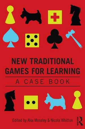 New Traditional Games for Learning: A Case Book de Alex Moseley