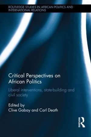 Critical Perspectives on African Politics: Liberal interventions, state-building and civil society de Clive Gabay