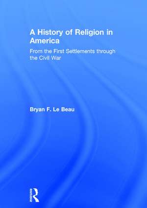 A History of Religion in America: From the First Settlements through the Civil War de Bryan Le Beau