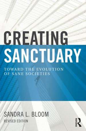 Creating Sanctuary: Toward the Evolution of Sane Societies, Revised Edition de Sandra L. Bloom