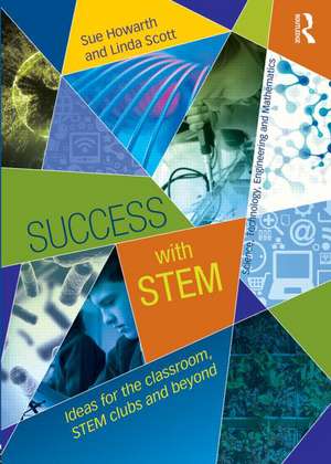 Success with STEM: Ideas for the classroom, STEM clubs and beyond de Sue Howarth