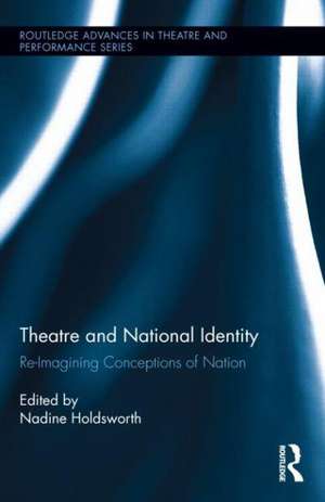 Theatre and National Identity: Re-Imagining Conceptions of Nation de Nadine Holdsworth