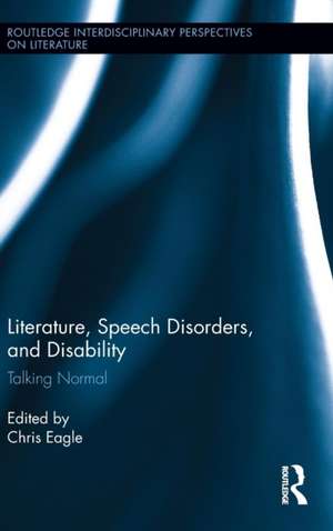 Literature, Speech Disorders, and Disability: Talking Normal de Christopher Eagle