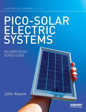 Pico-solar Electric Systems: The Earthscan Expert Guide to the Technology and Emerging Market de John Keane