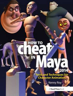 How to Cheat in Maya 2014: Tools and Techniques for Character Animation de Kenny Roy