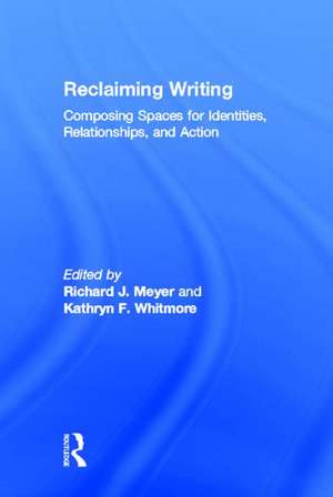 Reclaiming Writing: Composing Spaces for Identities, Relationships, and Actions de Richard J. Meyer