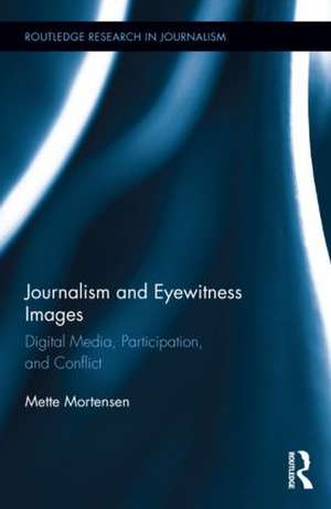 Journalism and Eyewitness Images: Digital Media, Participation, and Conflict de Mette Mortensen