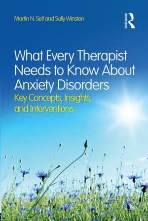 What Every Therapist Needs to Know About Anxiety Disorders: Key Concepts, Insights, and Interventions de Martin N. Seif