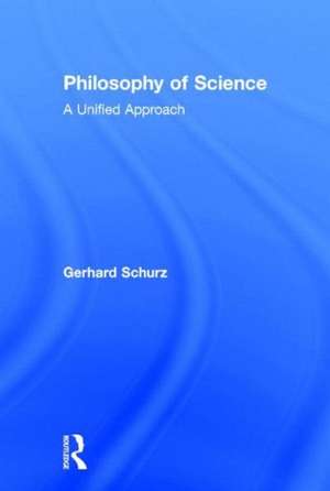 Philosophy of Science: A Unified Approach de Gerhard Schurz