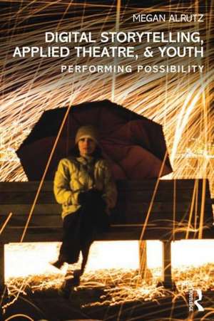 Digital Storytelling, Applied Theatre, & Youth: Performing Possibility de Megan Alrutz