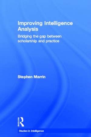 Improving Intelligence Analysis: Bridging the Gap between Scholarship and Practice de Stephen Marrin