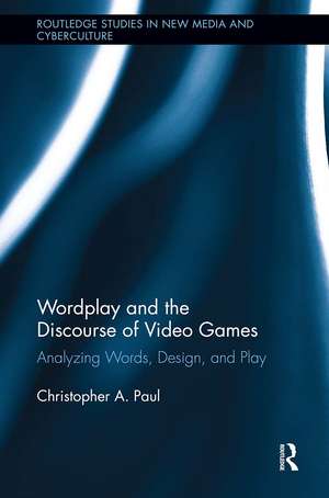 Wordplay and the Discourse of Video Games: Analyzing Words, Design, and Play de Christopher A. Paul