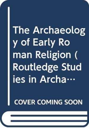 The Archaeology of Early Roman Religion de Elizabeth Colantoni