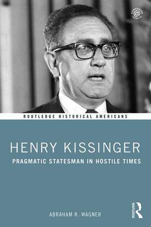 Henry Kissinger: Pragmatic Statesman in Hostile Times de Abraham Wagner