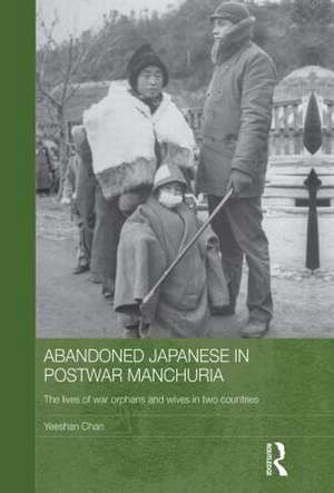 Abandoned Japanese in Postwar Manchuria: The Lives of War Orphans and Wives in Two Countries de Yeeshan Chan