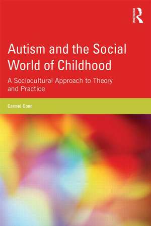 Autism and the Social World of Childhood: A sociocultural perspective on theory and practice de Carmel Conn