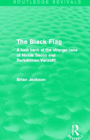 The Black Flag (Routledge Revivals): A look back at the strange case of Nicola Sacco and Bartolomeo Vanzetti de Brian Jackson