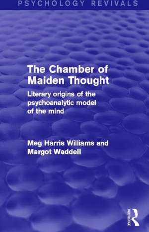 The Chamber of Maiden Thought (Psychology Revivals): Literary Origins of the Psychoanalytic Model of the Mind de Meg Harris Williams