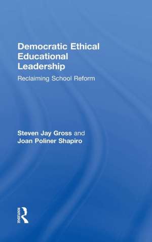 Democratic Ethical Educational Leadership: Reclaiming School Reform de Steven Jay Gross