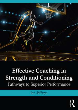 Effective Coaching in Strength and Conditioning: Pathways to Superior Performance de Ian Jeffreys